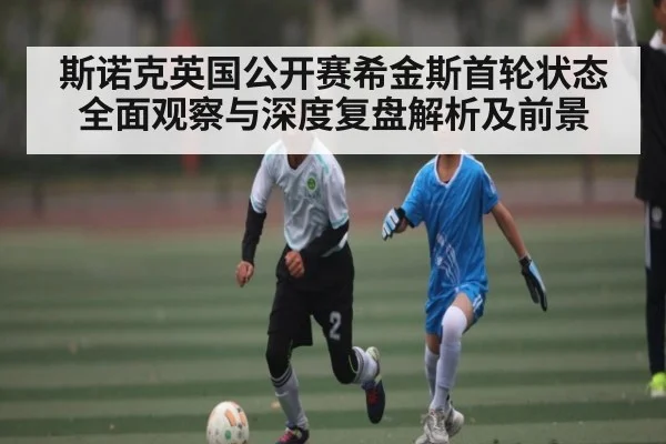 斯诺克英国公开赛希金斯首轮状态全面观察与深度复盘解析及前景 - kaiyun