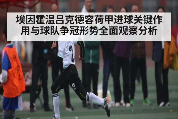 埃因霍温吕克德容荷甲进球关键作用与球队争冠形势全面观察分析 | kaiyun