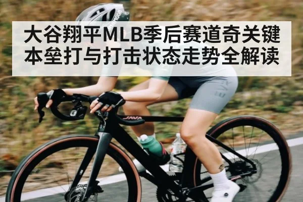 大谷翔平MLB季后赛道奇关键本垒打与打击状态走势全解读 - kaiyun