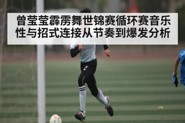 曾莹莹霹雳舞世锦赛循环赛音乐性与招式连接从节奏到爆发分析 - kaiyun