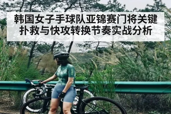 韩国女子手球队亚锦赛门将关键扑救与快攻转换节奏实战分析